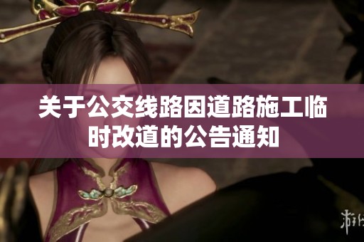 关于公交线路因道路施工临时改道的公告通知