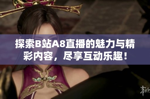 探索B站A8直播的魅力与精彩内容，尽享互动乐趣！