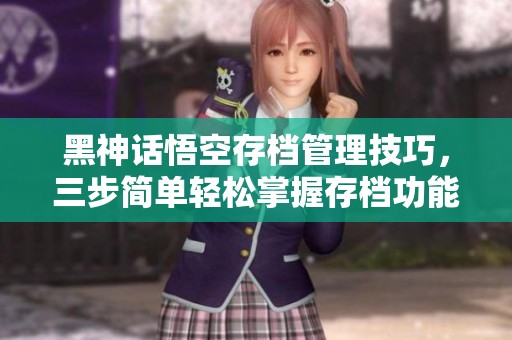 黑神话悟空存档管理技巧，三步简单轻松掌握存档功能