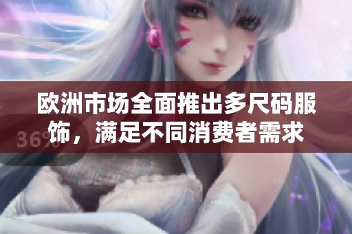 欧洲市场全面推出多尺码服饰，满足不同消费者需求