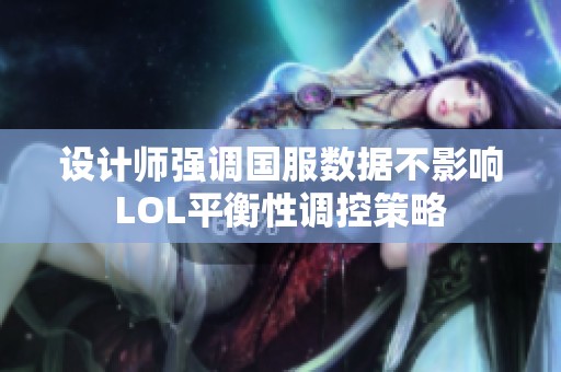 设计师强调国服数据不影响LOL平衡性调控策略