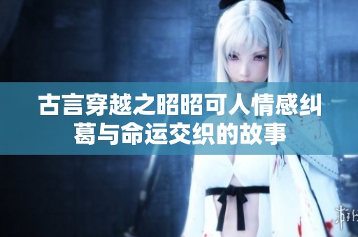古言穿越之昭昭可人情感纠葛与命运交织的故事