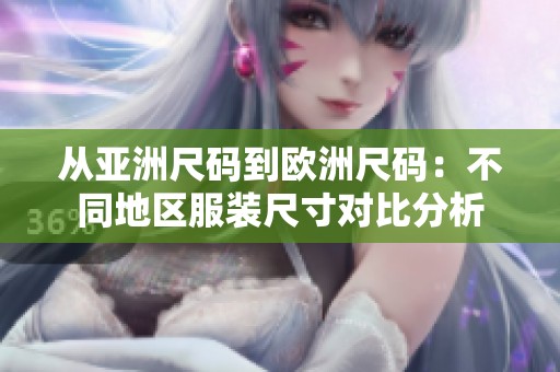 从亚洲尺码到欧洲尺码：不同地区服装尺寸对比分析