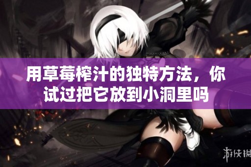 用草莓榨汁的独特方法，你试过把它放到小洞里吗