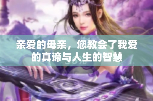 亲爱的母亲，您教会了我爱的真谛与人生的智慧