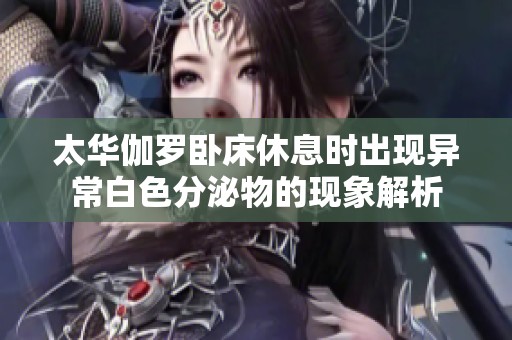 太华伽罗卧床休息时出现异常白色分泌物的现象解析