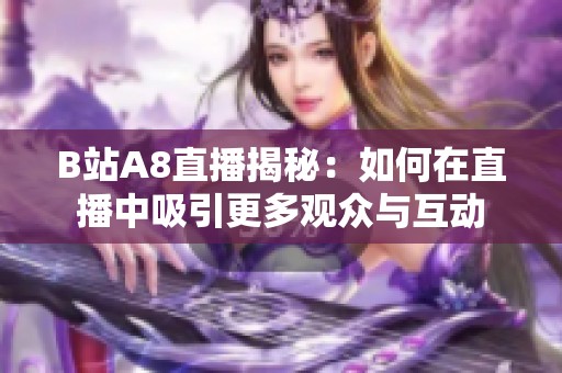 B站A8直播揭秘：如何在直播中吸引更多观众与互动