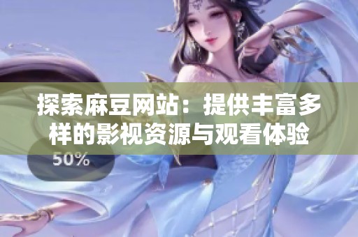 探索麻豆网站：提供丰富多样的影视资源与观看体验