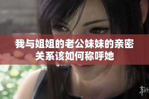 我与姐姐的老公妹妹的亲密关系该如何称呼她