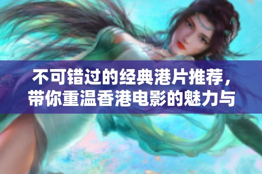不可错过的经典港片推荐，带你重温香港电影的魅力与精髓