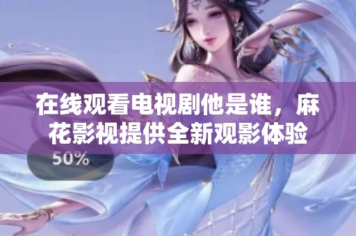 在线观看电视剧他是谁，麻花影视提供全新观影体验