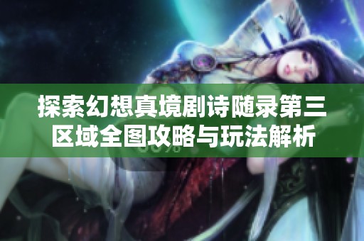 探索幻想真境剧诗随录第三区域全图攻略与玩法解析