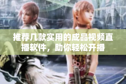 推荐几款实用的成品视频直播软件，助你轻松开播