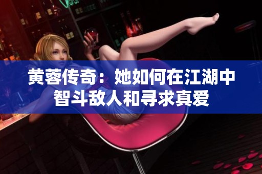 黄蓉传奇：她如何在江湖中智斗敌人和寻求真爱