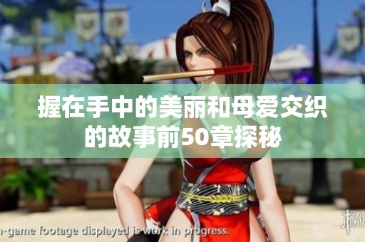 握在手中的美丽和母爱交织的故事前50章探秘