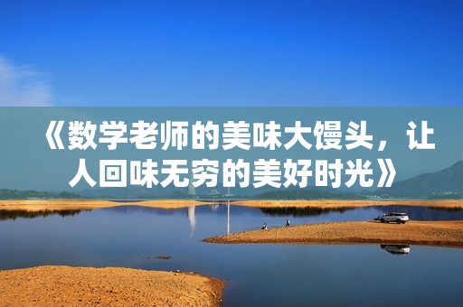 《数学老师的美味大馒头，让人回味无穷的美好时光》