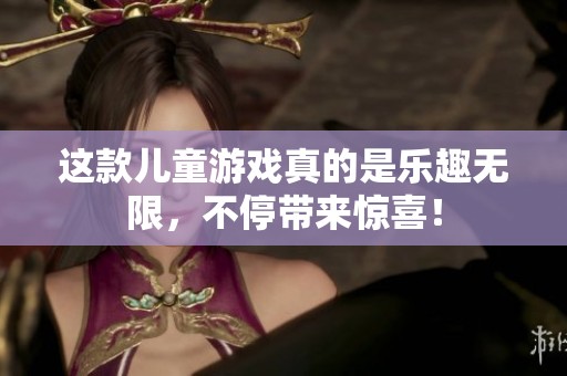 这款儿童游戏真的是乐趣无限，不停带来惊喜！