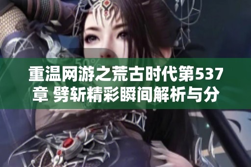 重温网游之荒古时代第537章 劈斩精彩瞬间解析与分享