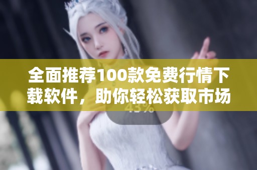 全面推荐100款免费行情下载软件，助你轻松获取市场资讯