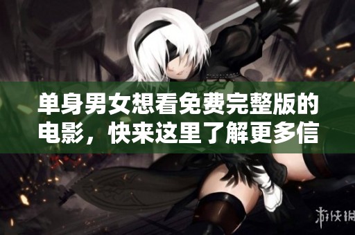 单身男女想看免费完整版的电影，快来这里了解更多信息！