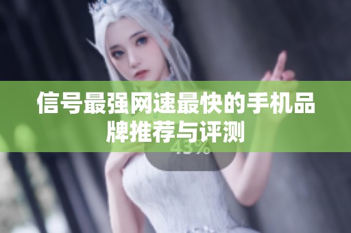 信号最强网速最快的手机品牌推荐与评测