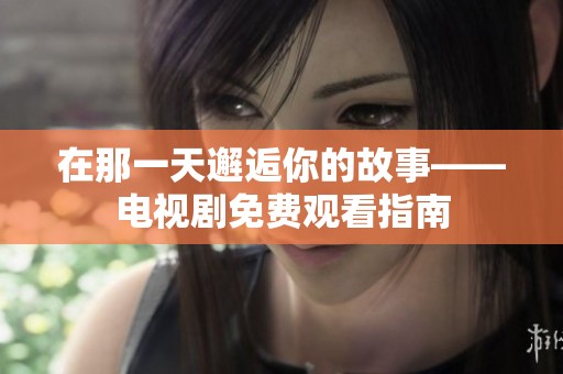 在那一天邂逅你的故事——电视剧免费观看指南