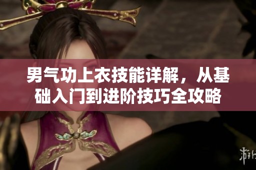 男气功上衣技能详解，从基础入门到进阶技巧全攻略