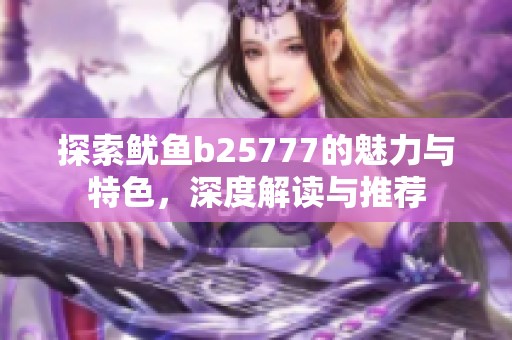 探索鱿鱼b25777的魅力与特色，深度解读与推荐