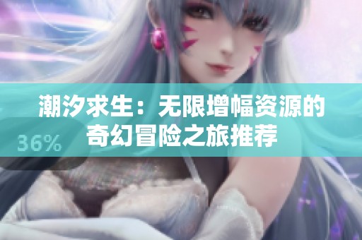 潮汐求生：无限增幅资源的奇幻冒险之旅推荐