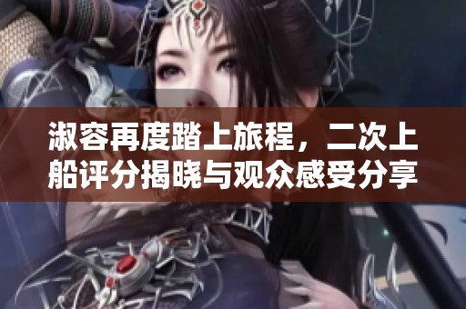 淑容再度踏上旅程，二次上船评分揭晓与观众感受分享