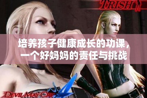 培养孩子健康成长的功课，一个好妈妈的责任与挑战