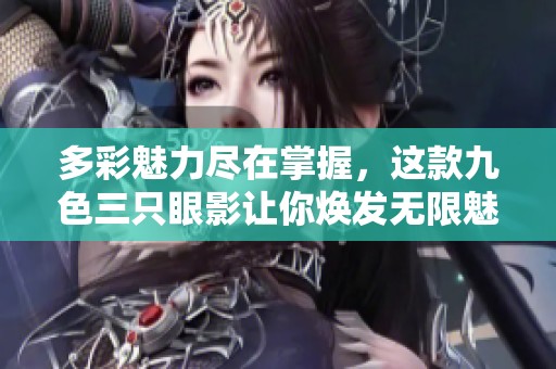 多彩魅力尽在掌握，这款九色三只眼影让你焕发无限魅力