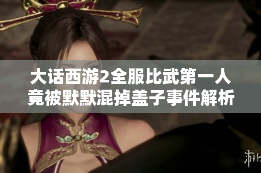 大话西游2全服比武第一人竟被默默混掉盖子事件解析