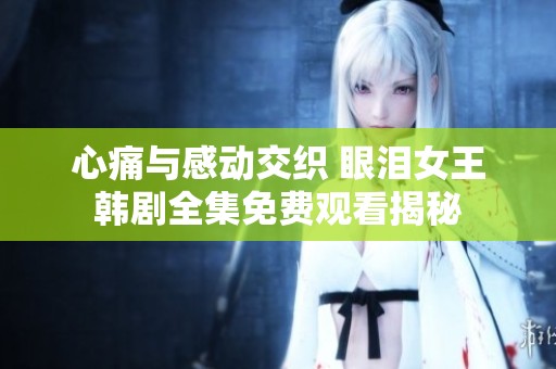 心痛与感动交织 眼泪女王韩剧全集免费观看揭秘