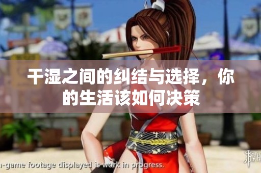 干湿之间的纠结与选择，你的生活该如何决策