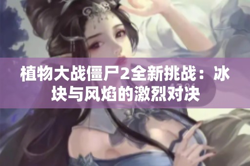 植物大战僵尸2全新挑战：冰块与风焰的激烈对决