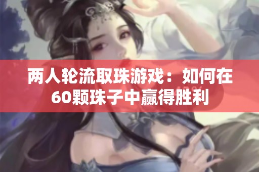 两人轮流取珠游戏：如何在60颗珠子中赢得胜利
