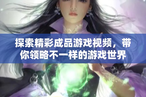 探索精彩成品游戏视频，带你领略不一样的游戏世界