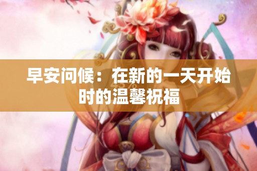 早安问候：在新的一天开始时的温馨祝福