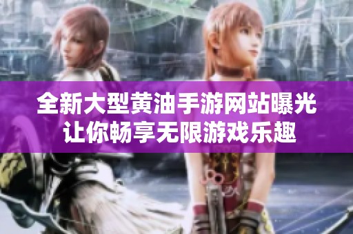 全新大型黄油手游网站曝光 让你畅享无限游戏乐趣