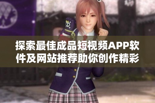 探索最佳成品短视频APP软件及网站推荐助你创作精彩内容