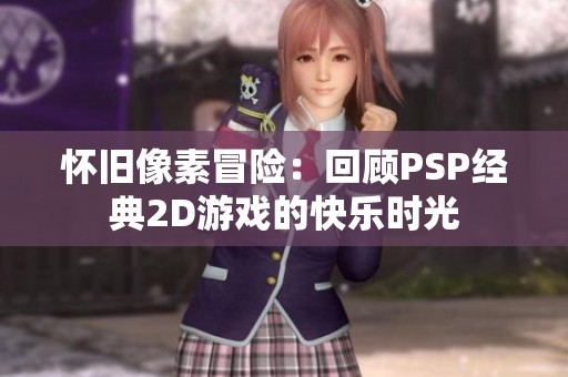 怀旧像素冒险：回顾PSP经典2D游戏的快乐时光
