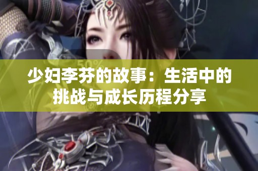 少妇李芬的故事：生活中的挑战与成长历程分享