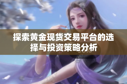 探索黄金现货交易平台的选择与投资策略分析