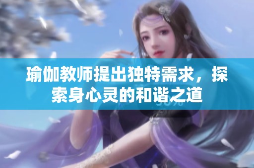 瑜伽教师提出独特需求，探索身心灵的和谐之道