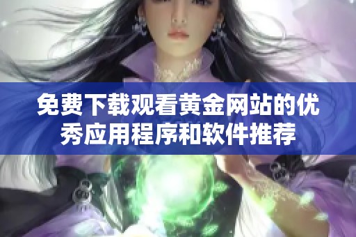 免费下载观看黄金网站的优秀应用程序和软件推荐