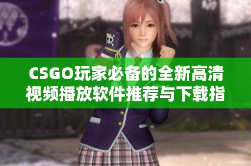 CSGO玩家必备的全新高清视频播放软件推荐与下载指南
