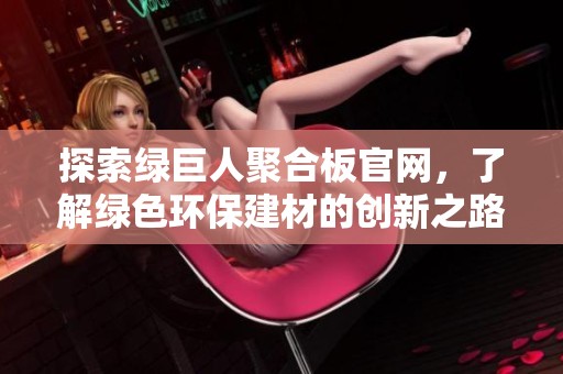 探索绿巨人聚合板官网，了解绿色环保建材的创新之路