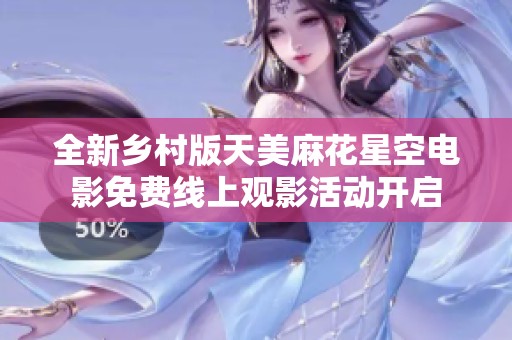 全新乡村版天美麻花星空电影免费线上观影活动开启