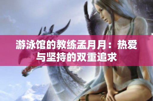 游泳馆的教练孟月月：热爱与坚持的双重追求